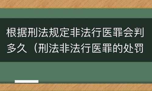 根据刑法规定非法行医罪会判多久（刑法非法行医罪的处罚）