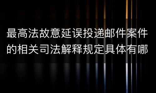 最高法故意延误投递邮件案件的相关司法解释规定具体有哪些