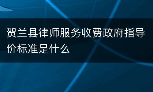 贺兰县律师服务收费政府指导价标准是什么