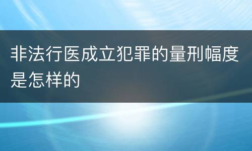 非法行医成立犯罪的量刑幅度是怎样的