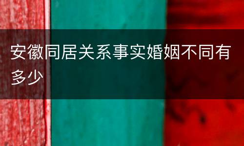 安徽同居关系事实婚姻不同有多少