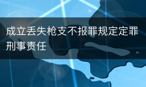 成立丢失枪支不报罪规定定罪刑事责任