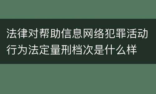 法律对帮助信息网络犯罪活动行为法定量刑档次是什么样