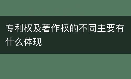 专利权及著作权的不同主要有什么体现