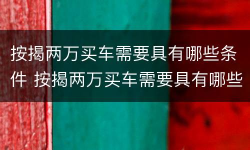 按揭两万买车需要具有哪些条件 按揭两万买车需要具有哪些条件呢