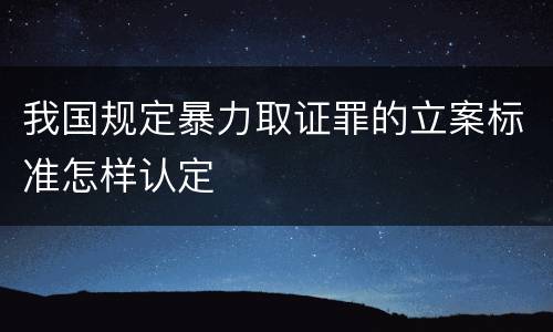 我国规定暴力取证罪的立案标准怎样认定