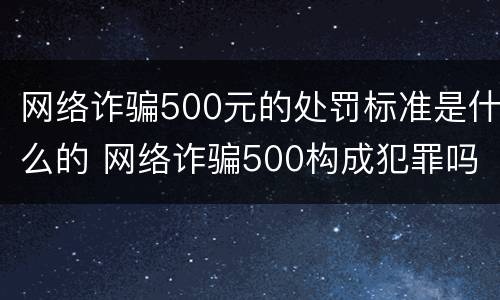 网络诈骗500元的处罚标准是什么的 网络诈骗500构成犯罪吗
