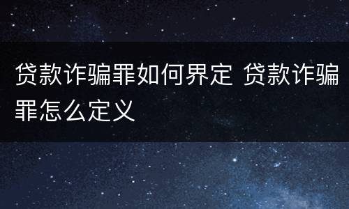 贷款诈骗罪如何界定 贷款诈骗罪怎么定义