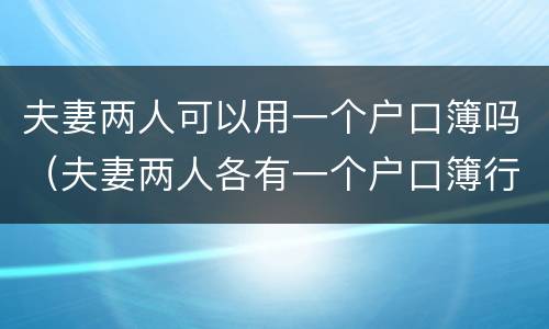 夫妻两人可以用一个户口簿吗（夫妻两人各有一个户口簿行吗）