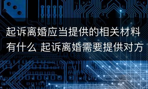 起诉离婚应当提供的相关材料有什么 起诉离婚需要提供对方哪些资料