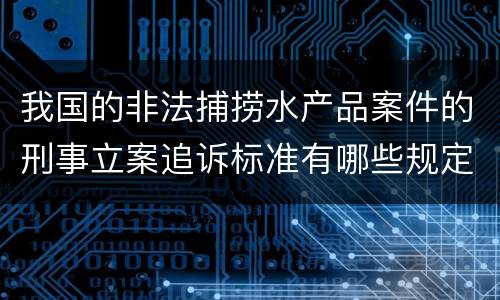 我国的非法捕捞水产品案件的刑事立案追诉标准有哪些规定