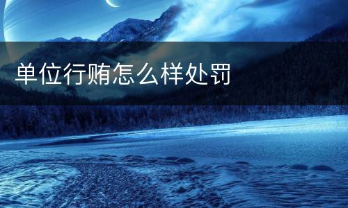 单位行贿怎么样处罚