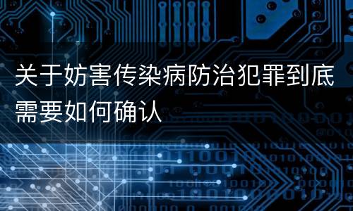 关于妨害传染病防治犯罪到底需要如何确认