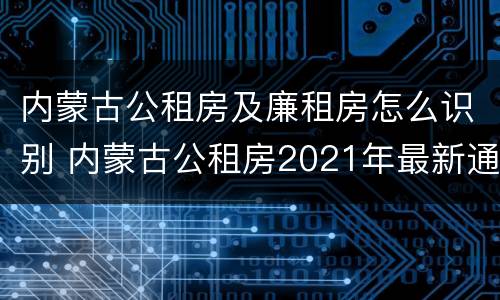 内蒙古公租房及廉租房怎么识别 内蒙古公租房2021年最新通知