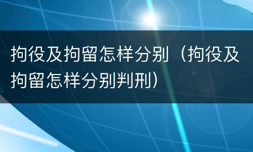 拘役及拘留怎样分别（拘役及拘留怎样分别判刑）