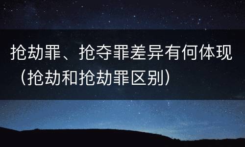 抢劫罪、抢夺罪差异有何体现（抢劫和抢劫罪区别）
