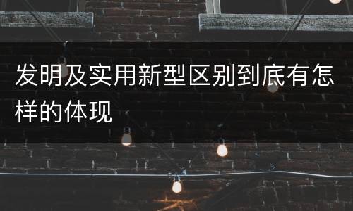 发明及实用新型区别到底有怎样的体现