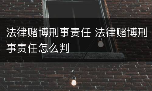 法律赌博刑事责任 法律赌博刑事责任怎么判