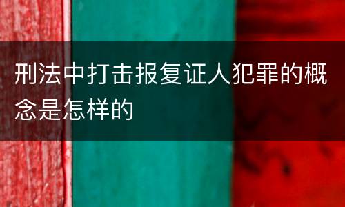 刑法中打击报复证人犯罪的概念是怎样的