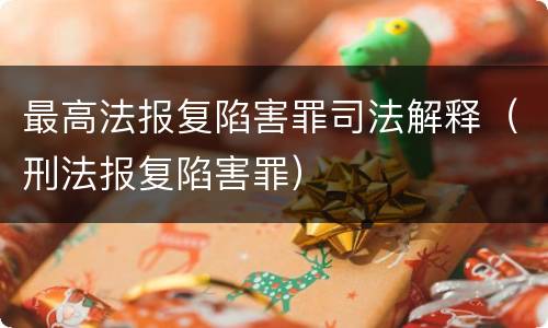 最高法报复陷害罪司法解释（刑法报复陷害罪）