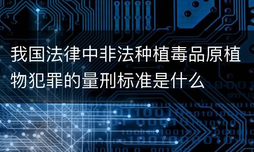 我国法律中非法种植毒品原植物犯罪的量刑标准是什么