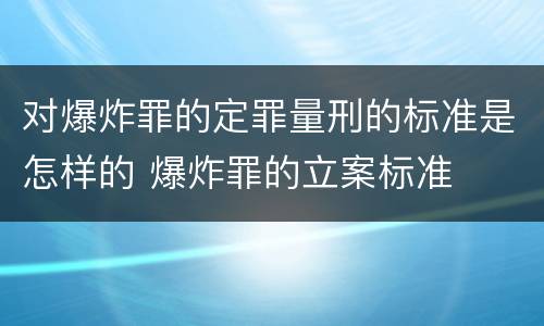 对爆炸罪的定罪量刑的标准是怎样的 爆炸罪的立案标准