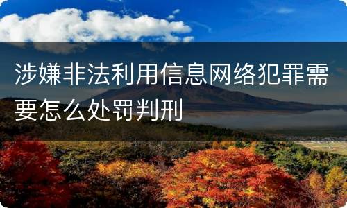 涉嫌非法利用信息网络犯罪需要怎么处罚判刑
