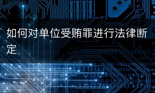 如何对单位受贿罪进行法律断定