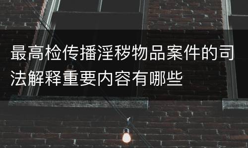 最高检传播淫秽物品案件的司法解释重要内容有哪些
