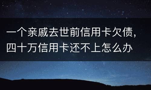 一个亲戚去世前信用卡欠债，四十万信用卡还不上怎么办