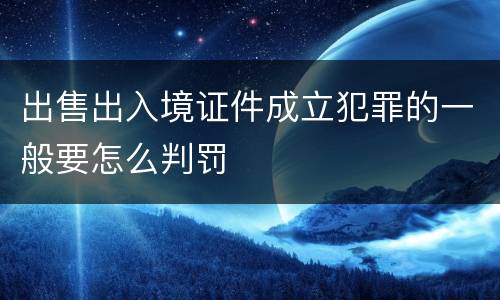 出售出入境证件成立犯罪的一般要怎么判罚