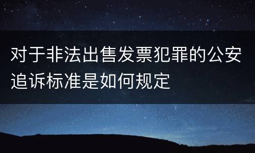 对于非法出售发票犯罪的公安追诉标准是如何规定