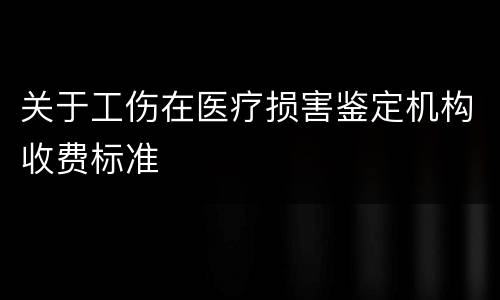 关于工伤在医疗损害鉴定机构收费标准