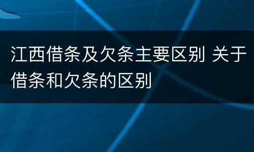 江西借条及欠条主要区别 关于借条和欠条的区别