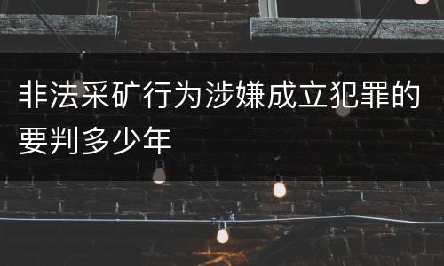 非法采矿行为涉嫌成立犯罪的要判多少年