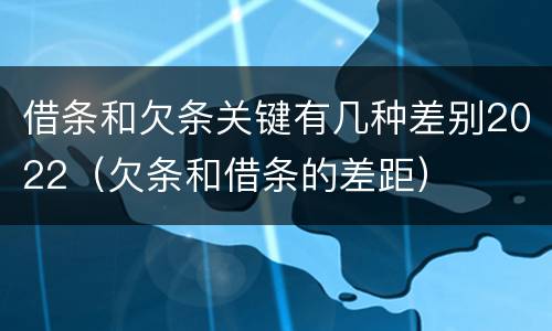 借条和欠条关键有几种差别2022（欠条和借条的差距）