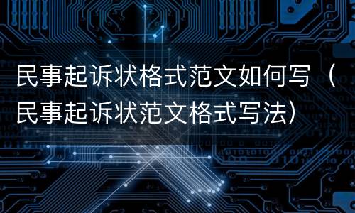 民事起诉状格式范文如何写（民事起诉状范文格式写法）