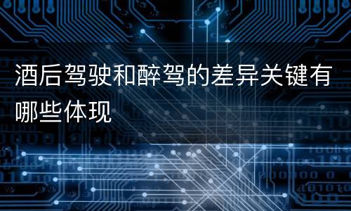 酒后驾驶和醉驾的差异关键有哪些体现
