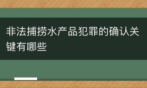 非法捕捞水产品犯罪的确认关键有哪些
