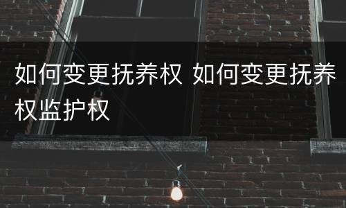 如何变更抚养权 如何变更抚养权监护权