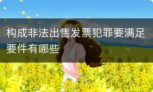 构成非法出售发票犯罪要满足要件有哪些