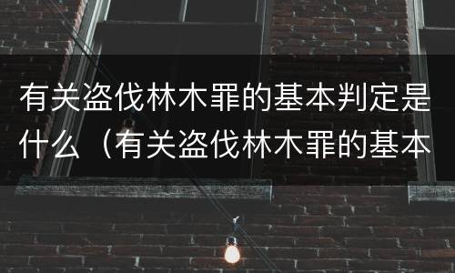 有关盗伐林木罪的基本判定是什么（有关盗伐林木罪的基本判定是什么法律）