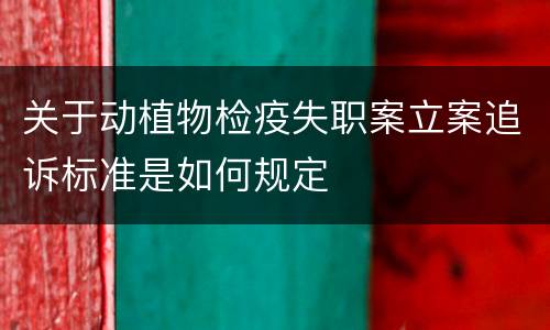 关于动植物检疫失职案立案追诉标准是如何规定