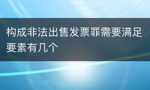 构成非法出售发票罪需要满足要素有几个
