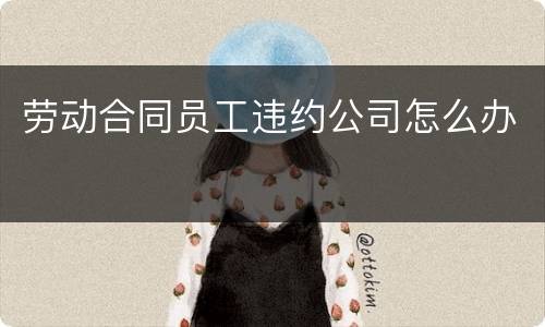 劳动合同员工违约公司怎么办