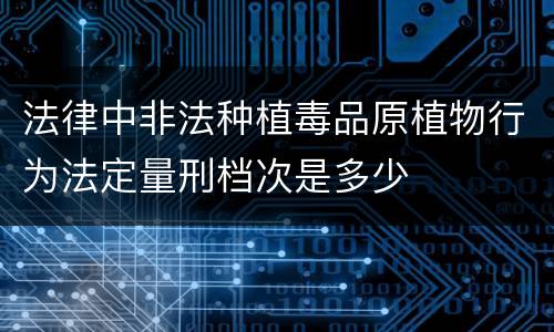 法律中非法种植毒品原植物行为法定量刑档次是多少