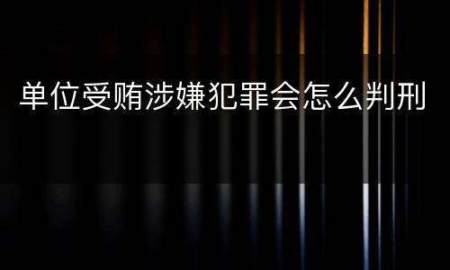 单位受贿涉嫌犯罪会怎么判刑
