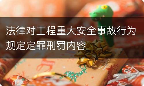 法律对工程重大安全事故行为规定定罪刑罚内容