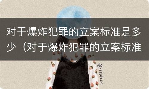 对于爆炸犯罪的立案标准是多少（对于爆炸犯罪的立案标准是多少钱）