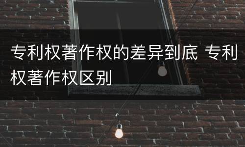 专利权著作权的差异到底 专利权著作权区别